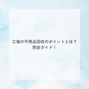 工場の不用品回収のポイントとは？ 完全ガイド！ お役立ち情報 アイキャッチ画像
