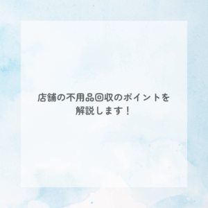 店舗の不用品回収のポイントを解説します！